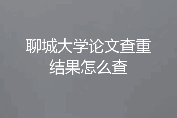聊城大学论文查重结果怎么查