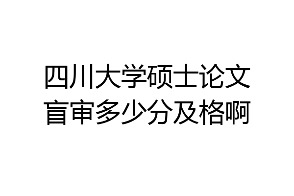 四川大学硕士论文盲审多少分及格啊