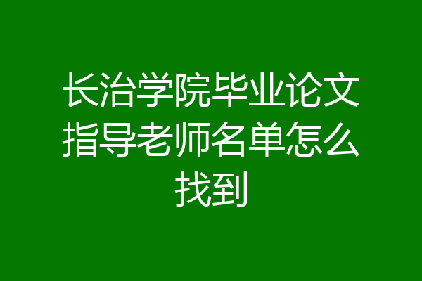 长治学院毕业论文指导老师名单怎么找到