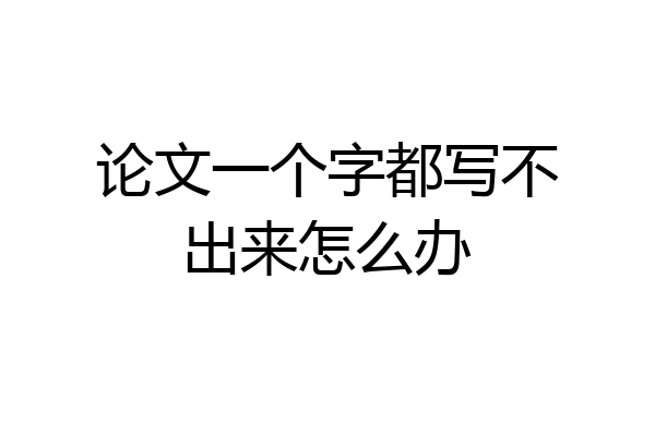 论文一个字都写不出来怎么办