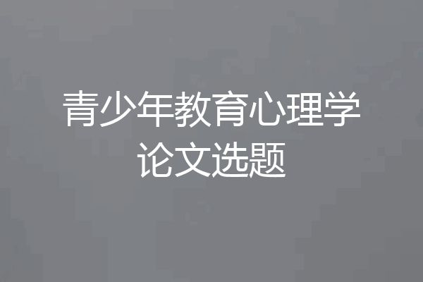 青少年教育心理学论文选题