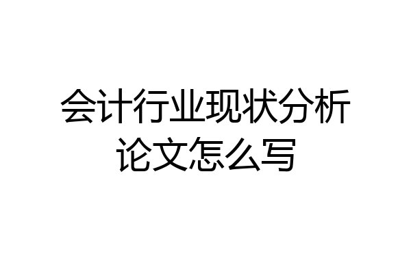 会计行业现状分析论文怎么写