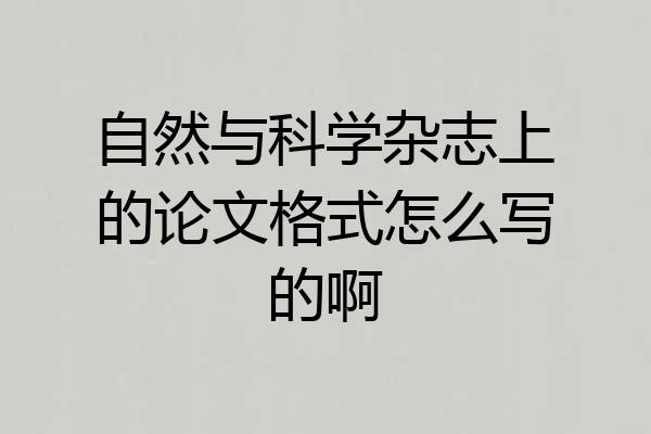 自然与科学杂志上的论文格式怎么写的啊
