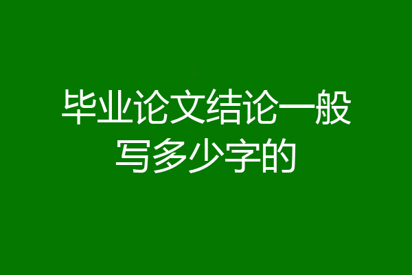 毕业论文结论一般写多少字的