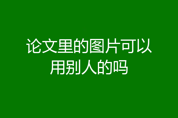 论文里的图片可以用别人的吗