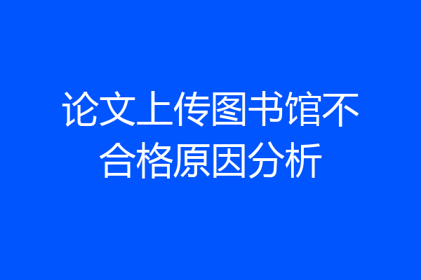 论文上传图书馆不合格原因分析