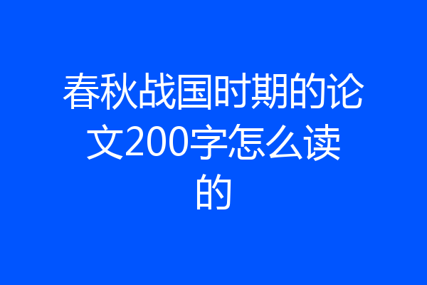 春秋战国时期的论文200字怎么读的
