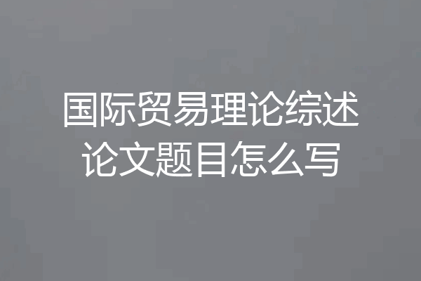 国际贸易理论综述论文题目怎么写