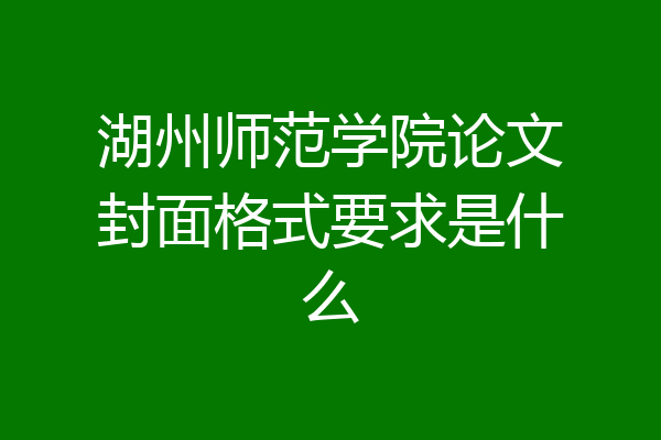 湖州师范学院论文封面格式要求是什么