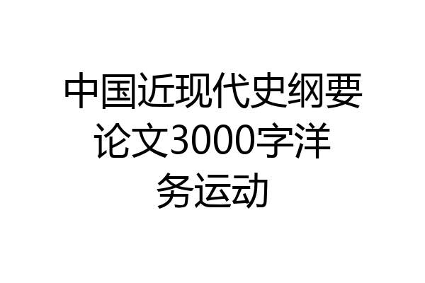 中国近现代史纲要论文3000字洋务运动