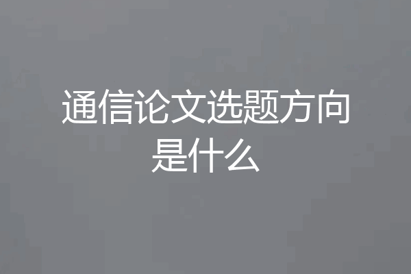 通信论文选题方向是什么