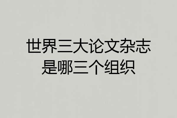 世界三大论文杂志是哪三个组织