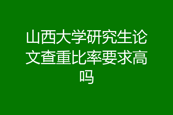 山西大学研究生论文查重比率要求高吗
