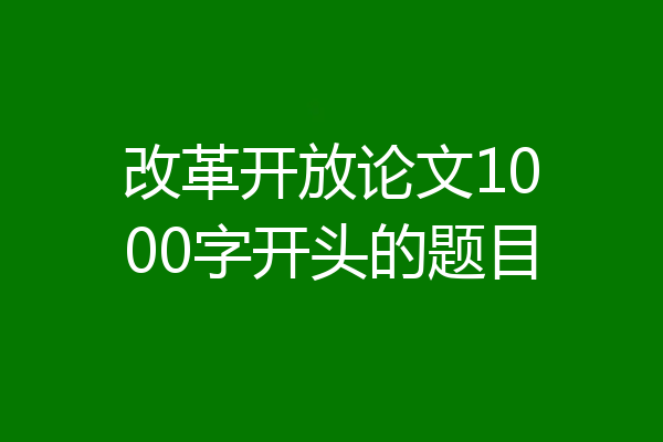 改革开放论文1000字开头的题目