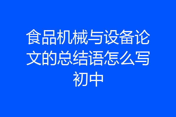 食品机械与设备论文的总结语怎么写初中