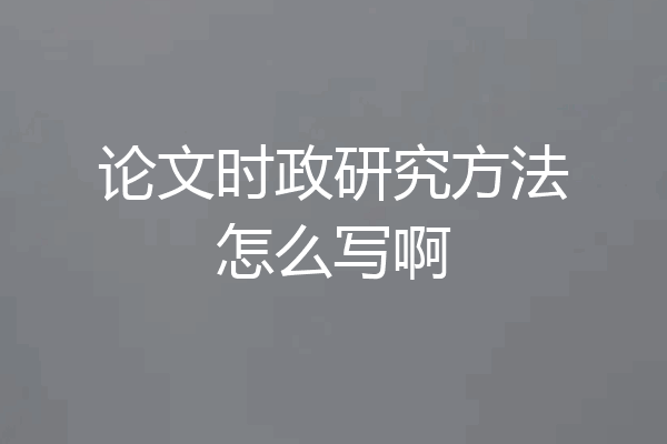 论文时政研究方法怎么写啊