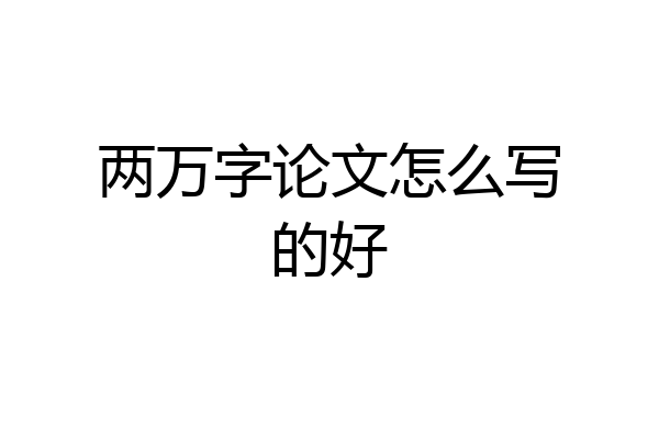两万字论文怎么写的好