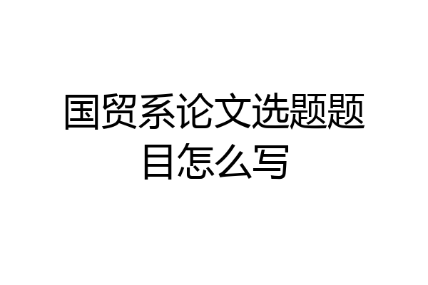 国贸系论文选题题目怎么写