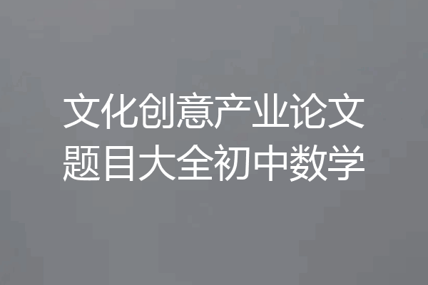 文化创意产业论文题目大全初中数学