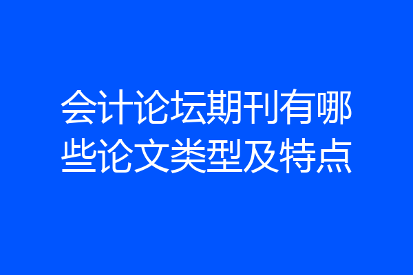 会计论坛期刊有哪些论文类型及特点