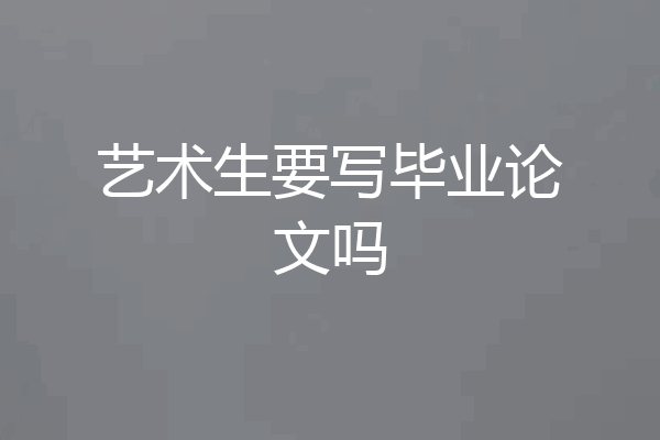艺术生要写毕业论文吗