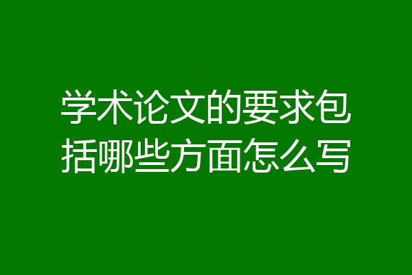 学术论文的要求包括哪些方面怎么写