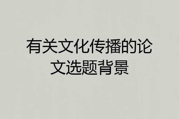 有关文化传播的论文选题背景