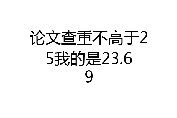 论文查重不高于25我的是23.69