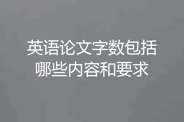 英语论文字数包括哪些内容和要求