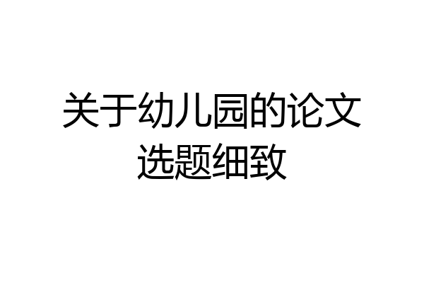 关于幼儿园的论文选题细致