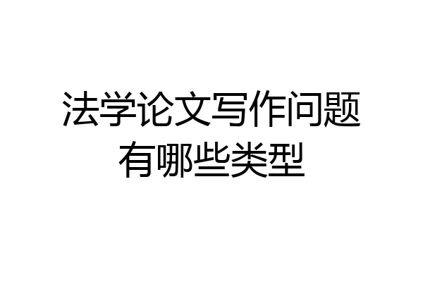 法学论文写作问题有哪些类型