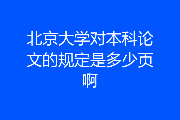 北京大学对本科论文的规定是多少页啊