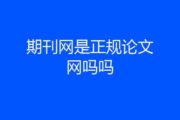 期刊网是正规论文网吗吗