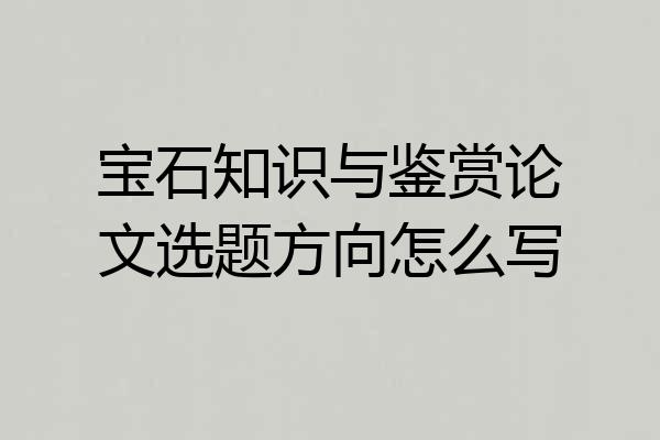 宝石知识与鉴赏论文选题方向怎么写