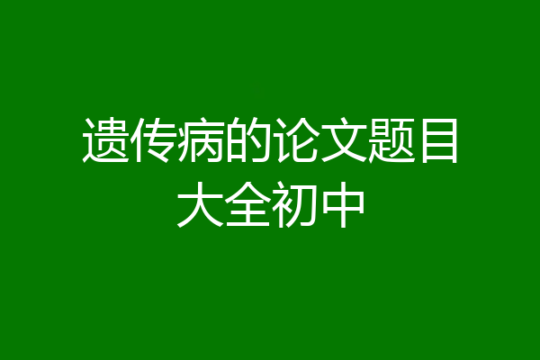 遗传病的论文题目大全初中