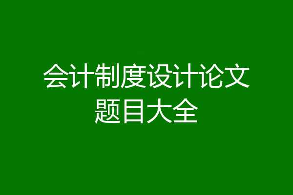 会计制度设计论文题目大全