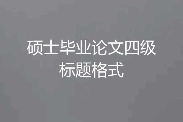 硕士毕业论文四级标题格式