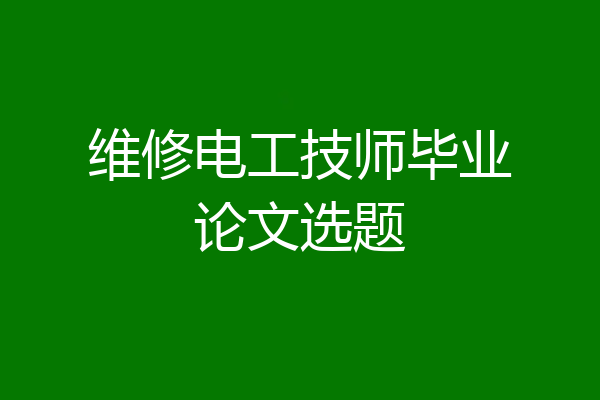 维修电工技师毕业论文选题