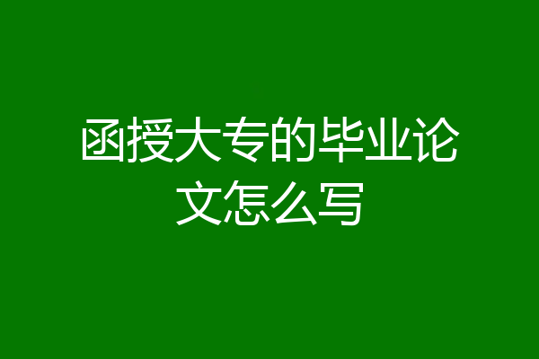 函授大专的毕业论文怎么写