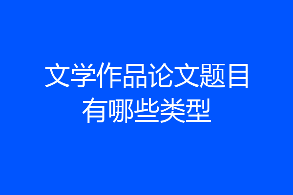 文学作品论文题目有哪些类型