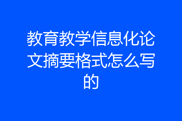 教育教学信息化论文摘要格式怎么写的
