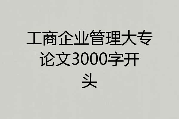 工商企业管理大专论文3000字开头