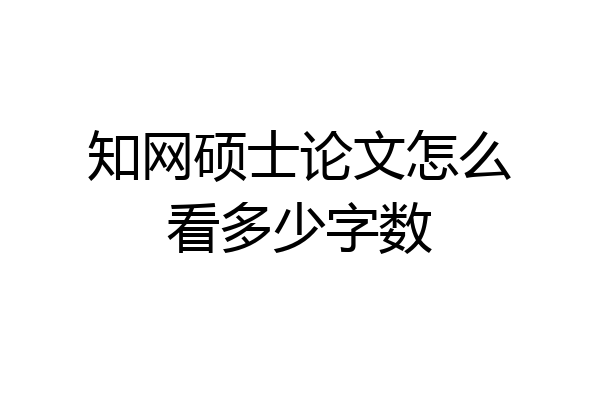 知网硕士论文怎么看多少字数