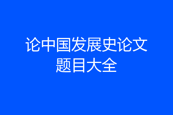 论中国发展史论文题目大全