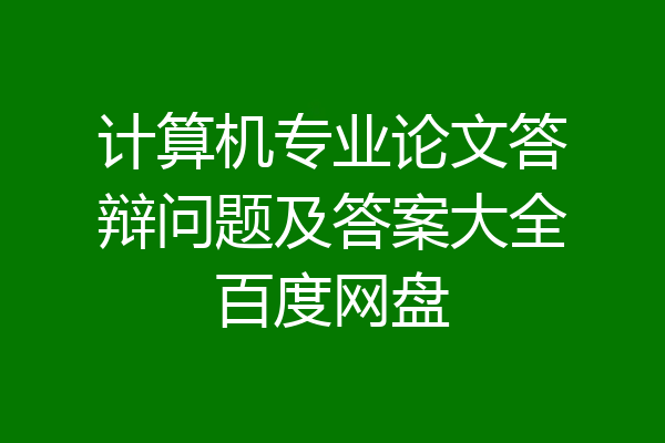 计算机专业论文答辩问题及答案大全百度网盘