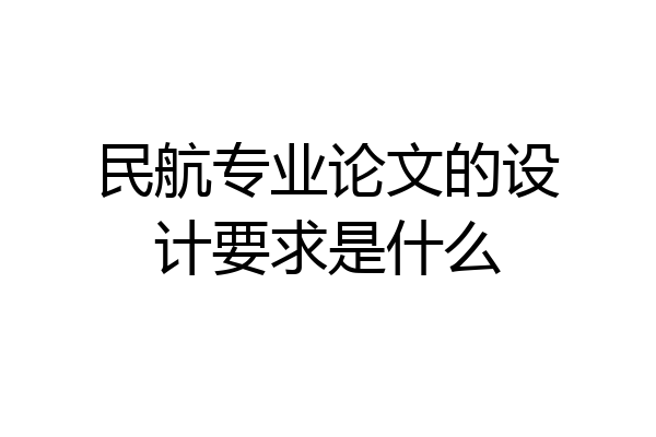 民航专业论文的设计要求是什么