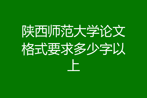 陕西师范大学论文格式要求多少字以上