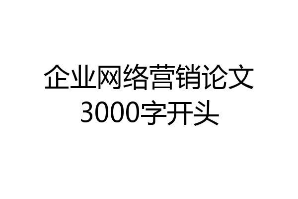 企业网络营销论文3000字开头