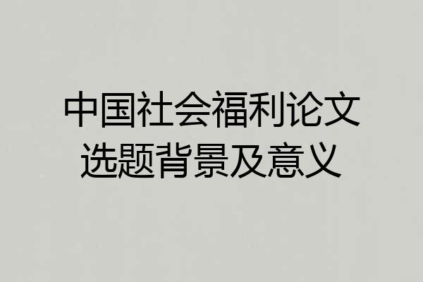 中国社会福利论文选题背景及意义