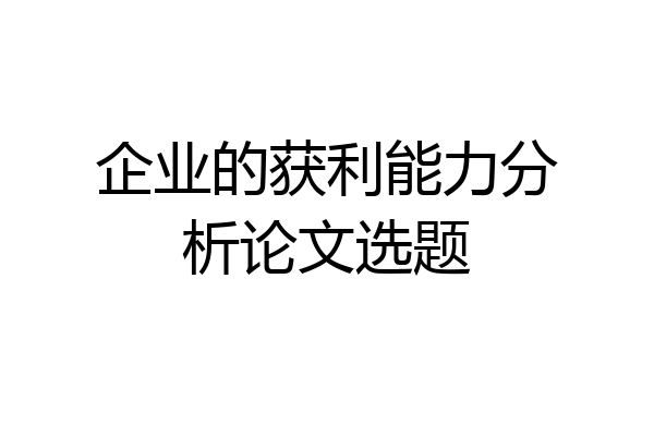 企业的获利能力分析论文选题